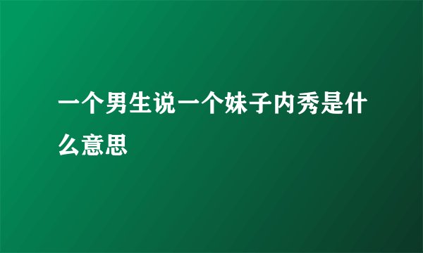 一个男生说一个妹子内秀是什么意思