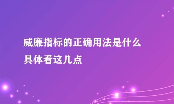威廉指标的正确用法是什么 具体看这几点