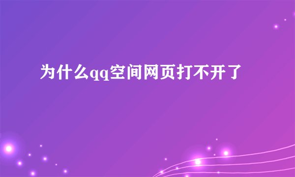 为什么qq空间网页打不开了