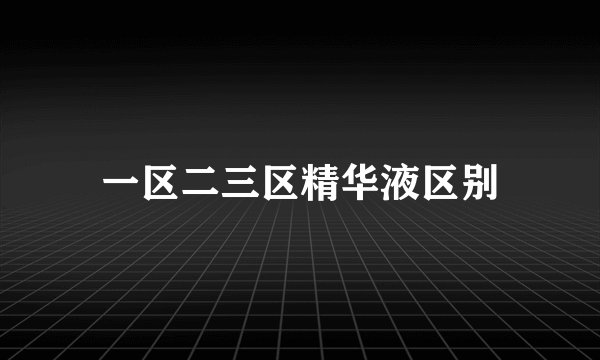 一区二三区精华液区别