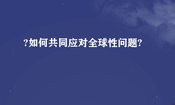 ?如何共同应对全球性问题?