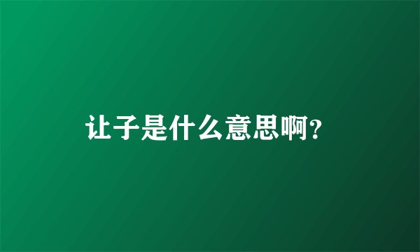 让子是什么意思啊？