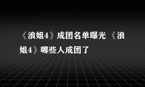 《浪姐4》成团名单曝光 《浪姐4》哪些人成团了