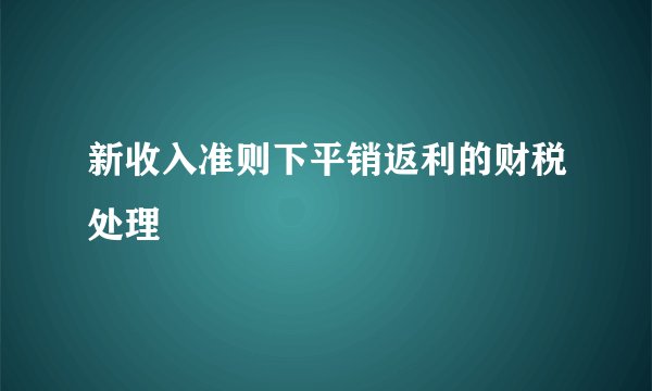 新收入准则下平销返利的财税处理