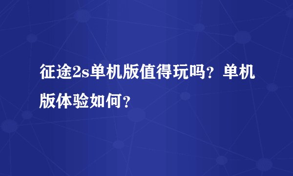 征途2s单机版值得玩吗？单机版体验如何？