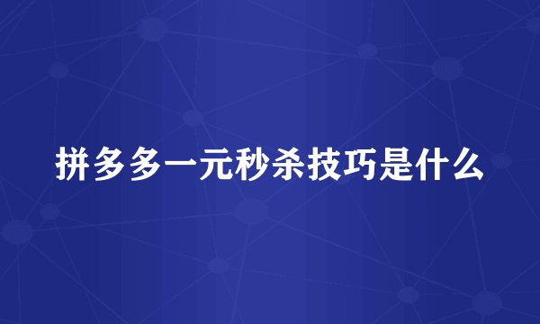 拼多多一元秒杀技巧是什么