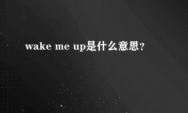 wake me up是什么意思？