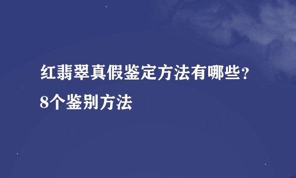 红翡翠真假鉴定方法有哪些？8个鉴别方法