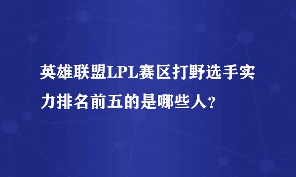 英雄联盟LPL赛区打野选手实力排名前五的是哪些人？