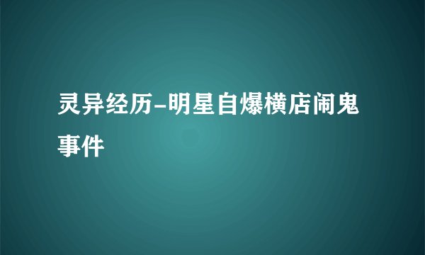灵异经历-明星自爆横店闹鬼事件