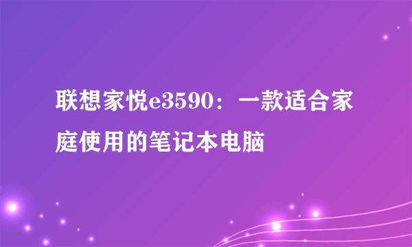 联想家悦e3590：一款适合家庭使用的笔记本电脑