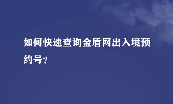 如何快速查询金盾网出入境预约号？