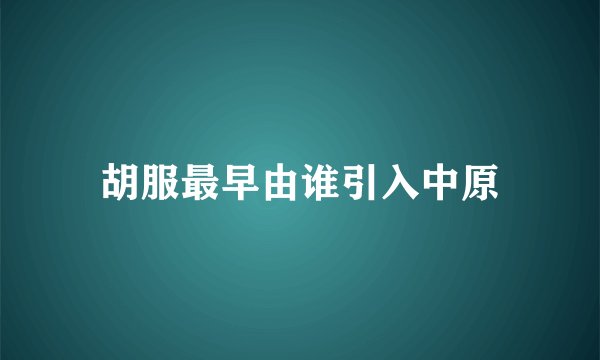 胡服最早由谁引入中原