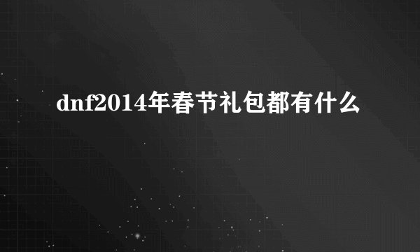 dnf2014年春节礼包都有什么