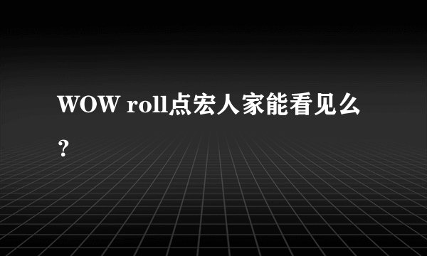 WOW roll点宏人家能看见么？