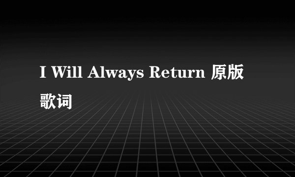 I Will Always Return 原版歌词
