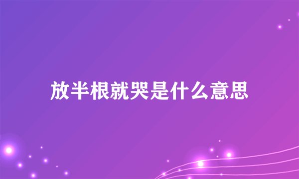 放半根就哭是什么意思