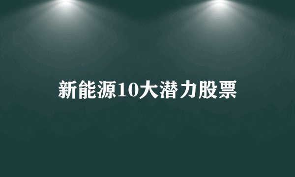新能源10大潜力股票