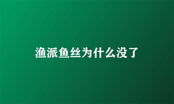 渔派鱼丝为什么没了