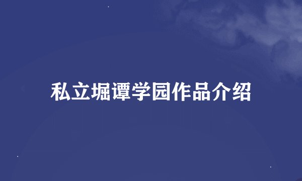 私立堀谭学园作品介绍