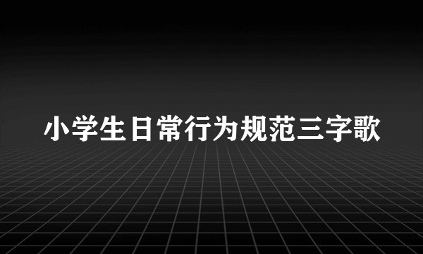 小学生日常行为规范三字歌