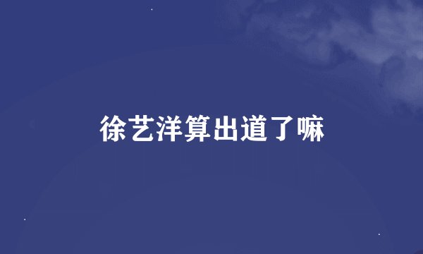 徐艺洋算出道了嘛