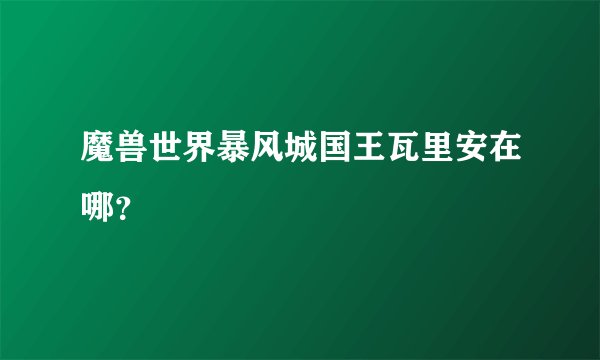 魔兽世界暴风城国王瓦里安在哪?