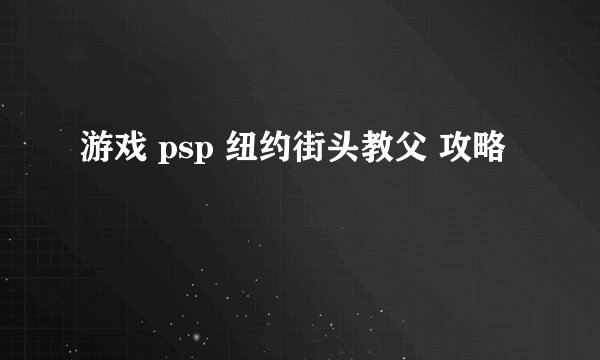 游戏 psp 纽约街头教父 攻略