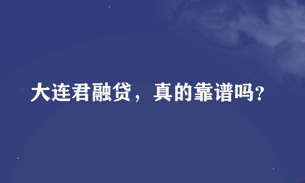 大连君融贷，真的靠谱吗？
