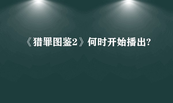 《猎罪图鉴2》何时开始播出?