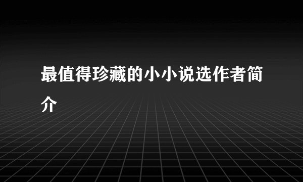 最值得珍藏的小小说选作者简介