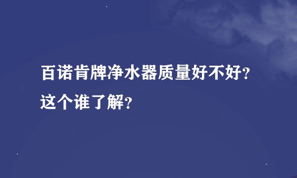 百诺肯牌净水器质量好不好？这个谁了解？