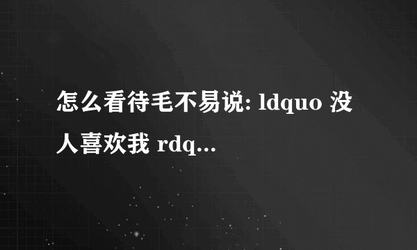 怎么看待毛不易说: ldquo 没人喜欢我 rdquo ? - 知乎