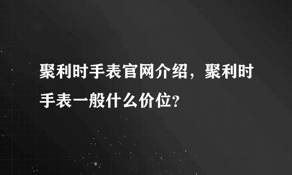 聚利时手表官网介绍，聚利时手表一般什么价位？