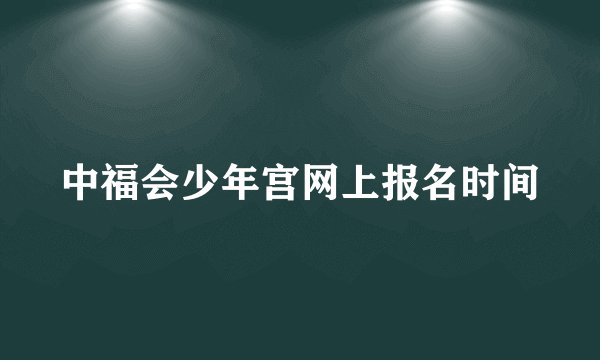 中福会少年宫网上报名时间