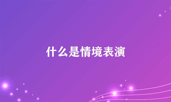 什么是情境表演