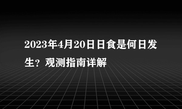 2023年4月20日日食是何日发生？观测指南详解