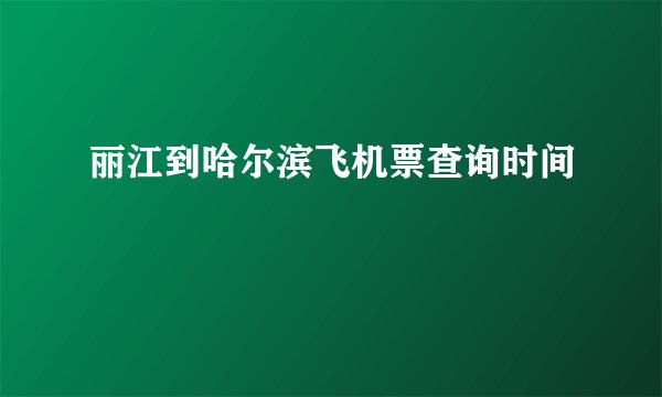 丽江到哈尔滨飞机票查询时间
