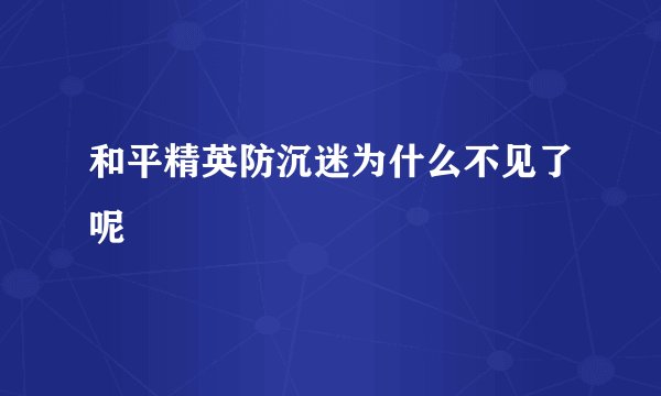 和平精英防沉迷为什么不见了呢