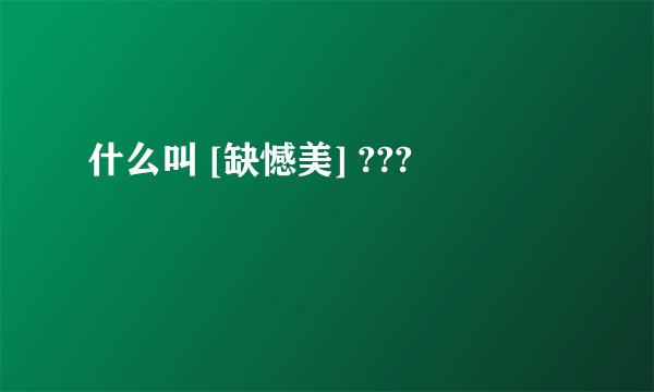 什么叫 [缺憾美] ???