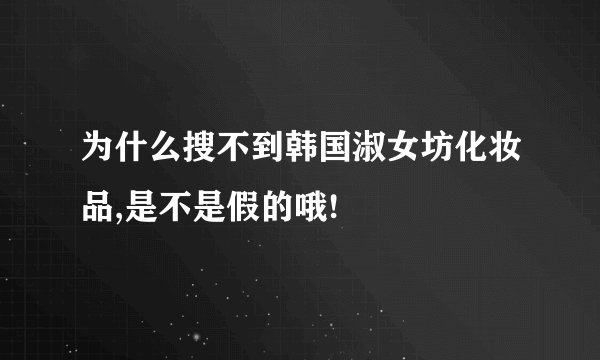 为什么搜不到韩国淑女坊化妆品,是不是假的哦!