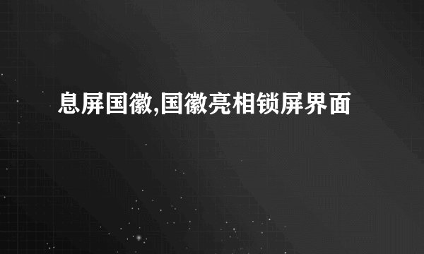 息屏国徽,国徽亮相锁屏界面