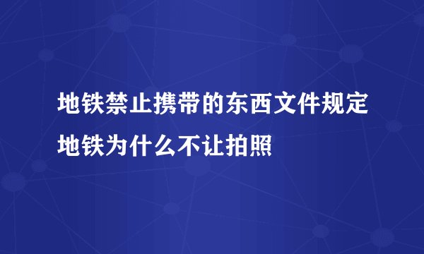 地铁禁止携带的东西文件规定地铁为什么不让拍照
