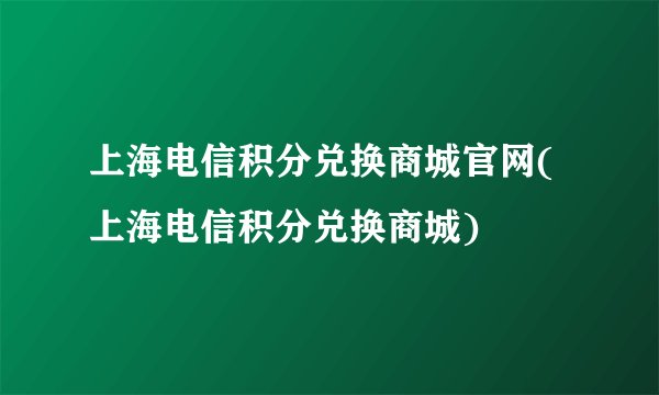 上海电信积分兑换商城官网(上海电信积分兑换商城)