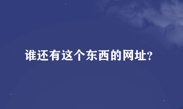 谁还有这个东西的网址？