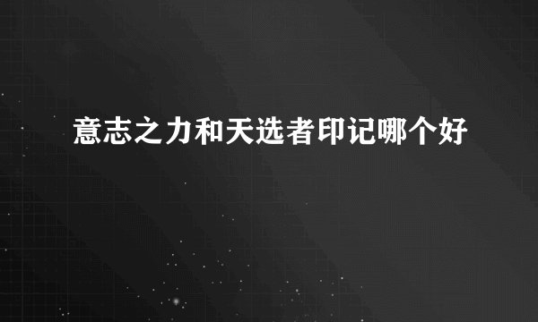 意志之力和天选者印记哪个好
