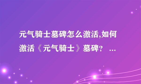 元气骑士墓碑怎么激活,如何激活《元气骑士》墓碑？ – 重写标题