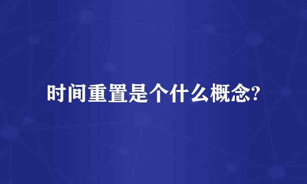 时间重置是个什么概念?