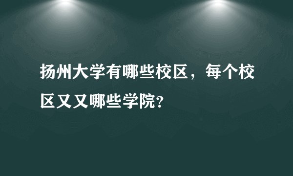 扬州大学有哪些校区，每个校区又又哪些学院？