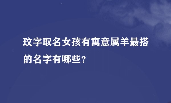 玟字取名女孩有寓意属羊最搭的名字有哪些？